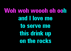 Woh woh woooh oh ooh
and I love me

to serve me
this drink up
on the rocks