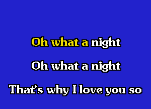 Oh what a night

Oh what a night

That's why I love you so