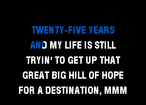 TWENTY-FIVE YEARS
AND MY LIFE IS STILL
TRYIH' TO GET UP THAT
GREAT BIG HILL 0F HOPE
FOR A DESTINATION, MMM