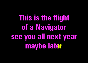 This is the flight
of a Navigator

see you all next year
maybe later
