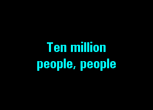 Ten million

people, people