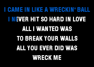 I CAME III LIKE A WRECKIII' BALL
I NEVER HIT SO HARD III LOVE
ALL I WAN TED WAS
T0 BREAK YOUR WALLS
ALL YOU EVER DID WAS
WRECK ME