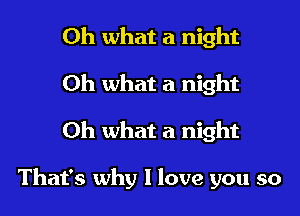 Oh what a night
Oh what a night
Oh what a night

That's why I love you so