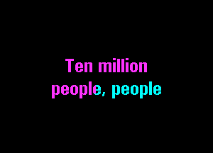 Ten million

people, people