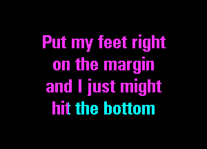 Put my feet right
on the margin

and I iust might
hit the bottom