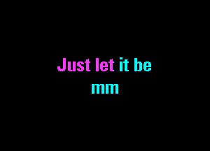 Just let it be

mm