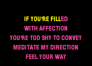 IF YOU'RE FILLED
WITH AFFECTION
YOU'RE T00 SHY T0 CONVEY
MEDITATE MY DIRECTION
FEEL YOUR WAY