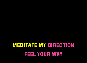 MEDITATE MY DIRECTION
FEEL YOUR WAY