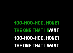 HOO-HOO-HOD, HONEY
THE ONE THAT I WANT
HOO-HOD-HOO, HONEY

THE ONE THAT I WANT l