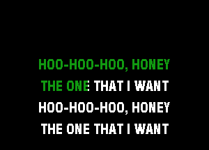 HOO-HOO-HOD, HONEY
THE ONE THAT I WANT
HOO-HOD-HOO, HONEY

THE ONE THAT I WANT l