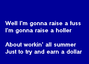 Well I'm gonna raise a fuss
I'm gonna raise a holler

About workin' all summer
Just to try and earn a dollar
