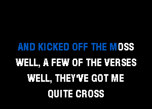 AND KICKED OFF THE MOSS
WELL, A FEW OF THE VERSES
WELL, THEY'VE GOT ME
QUITE CROSS