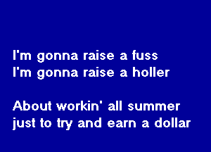 I'm gonna raise a fuss
I'm gonna raise a holler

About workin' all summer
just to try and earn a dollar