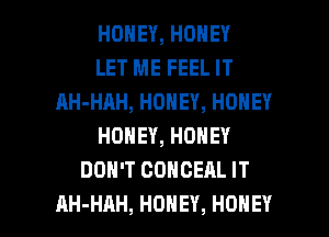 HONEY,HONEY
LET ME FEEL IT
AH-HAH,HONEY,HONEY
HONEY,HONEY
DON'T CDNCEAL IT

AH-HAH, HONEY, HONEY l