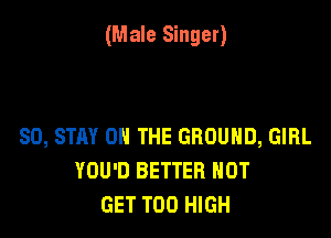 (Male Singer)

80, STAY ON THE GROUND, GIRL
YOU'D BETTER HOT
GET T00 HIGH