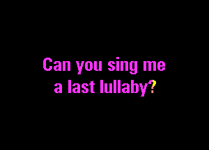Can you sing me

a last lullaby?