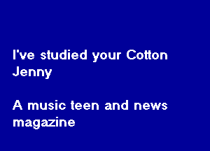 I've studied your Cotton
Jenny

A music teen and news
magazine