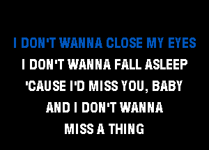 I DON'T WANNA CLOSE MY EYES
I DON'T WANNA FALL ASLEEP
'CAUSE I'D MISS YOU, BABY
MID I DON'T WANNA
MISS A THING