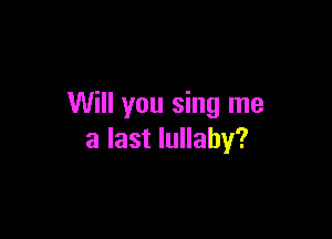 Will you sing me

a last lullaby?