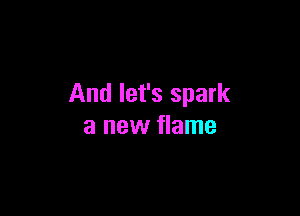 And let's spark

a new flame