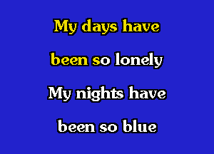 My days have

been so lonely

My nights have

been so blue