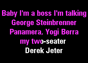 Baby I'm a boss I'm talking
George Steinhrenner
Panamera, Yogi Berra

my two-seater
Derek Jeter