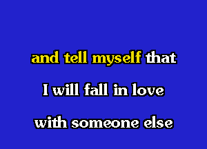 and tell myself that

I will fall in love

with someone else I