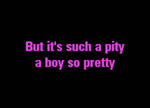 But it's such a pity

a boy so pretty