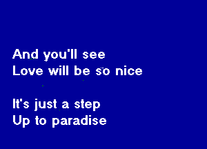 And you'll see
Love will be so nice

It's just a step
Up to paradise
