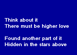 Think about it
There must be higher love

Found another part of it
Hidden in the stars above