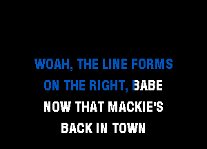 WOAH, THE LINE FORMS
ON THE RIGHT, BABE
HOW THAT MACKIE'S

BACK IN TOWN l
