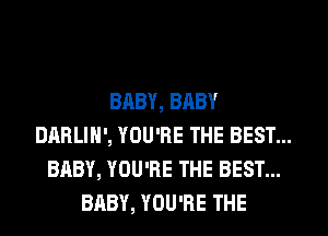 BABY, BRBY
DARLIN', YOU'RE THE BEST...
BABY, YOU'RE THE BEST...
BABY, YOU'RE THE