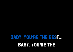 BABY, YOU'RE THE BEST...
BABY, YOU'RE THE