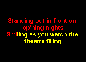 Standing out in front on
op'ning nights

Smiling as you watch the
theatre filling