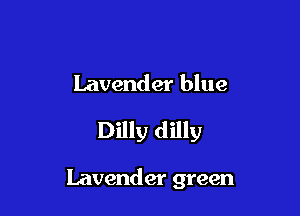 Lavender blue

Dilly dilly

Lavender green