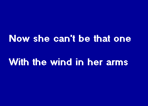 Now she can't be that one

With the wind in her arms