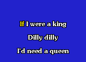 If I were a king

Dilly dilly

I'd need a queen