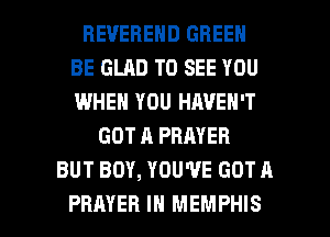 REVEBEND GREEN
BE GLAD TO SEE YOU
IWHEN YOU HAVEN'T

GOT A PRAYER
BUT BOY, YOU'VE GOT A

PRAYER IN MEMPHIS l