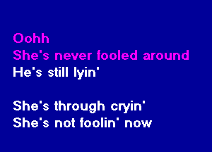 He's still lyin'

She's through cryin'
She's not foolin' now