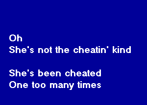 Oh
She's not the cheatin' kind

She's been cheated
One too many times