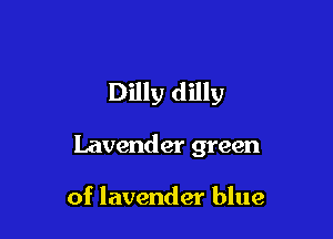 Dilly dilly

Lavender green

of lavender blue