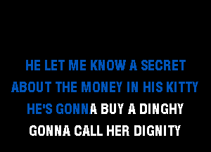 HE LET ME KNOW A SECRET
ABOUT THE MONEY IN HIS KITTY
HE'S GONNA BUY A DIHGHY
GONNA CALL HER DIGHITY