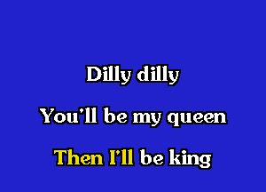 Dilly dilly

You'll be my queen

Then I'll be king