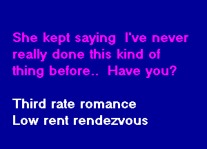 Third rate romance
Low rent rendezvous