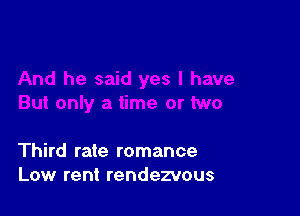 Third rate romance
Low rent rendezvous