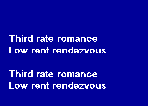 Third rate romance
Low rent rendezvous

Third rate romance
Low rent rendezvous