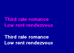 Third rate romance
Low rent rendezvous