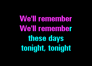 We'll remember
We'll remember

these days
tonight, tonight