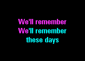 We'll remember

We'll remember
these days