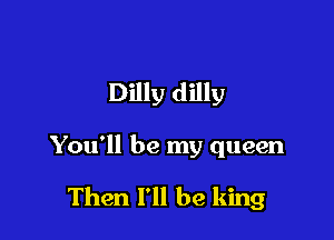 Dilly dilly

You'll be my queen

Then I'll be king